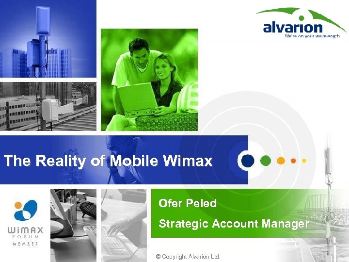 The Reality of Mobile Wimax Ofer Peled Strategic Account Manager © Copyright Alvarion Ltd.