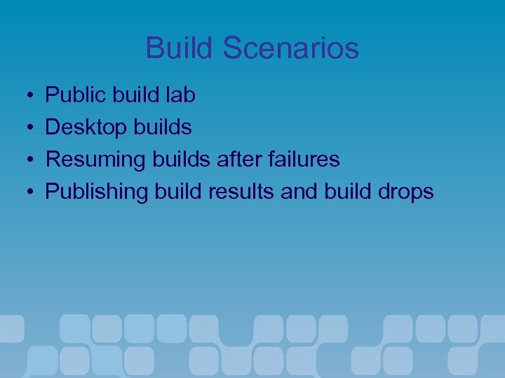 Build Scenarios • • Public build lab Desktop builds Resuming builds after failures Publishing
