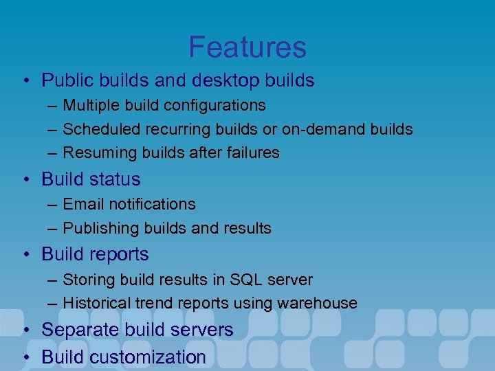 Features • Public builds and desktop builds – – – Multiple build configurations Scheduled
