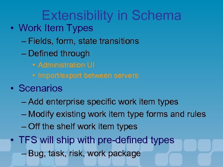 Extensibility in Schema • Work Item Types – Fields, form, state transitions – Defined