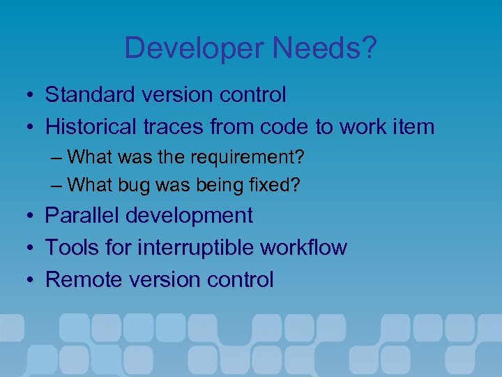 Developer Needs? • Standard version control • Historical traces from code to work item