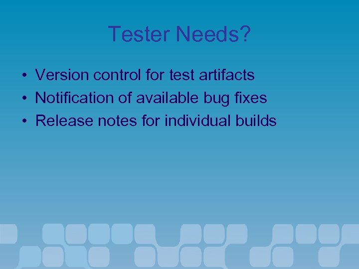 Tester Needs? • • • Version control for test artifacts Notification of available bug