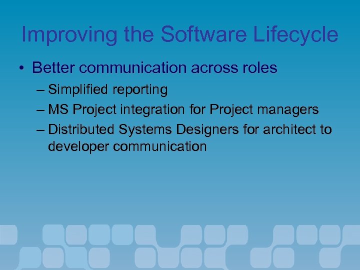 Improving the Software Lifecycle • Better communication across roles – Simplified reporting – MS
