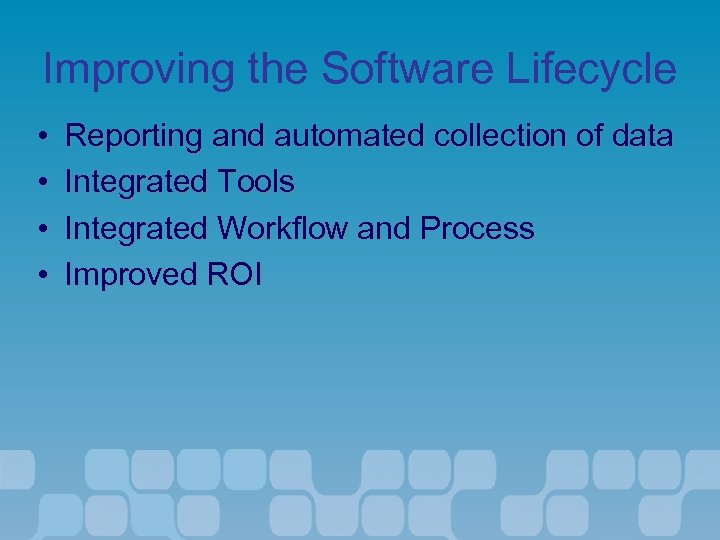 Improving the Software Lifecycle • • Reporting and automated collection of data Integrated Tools