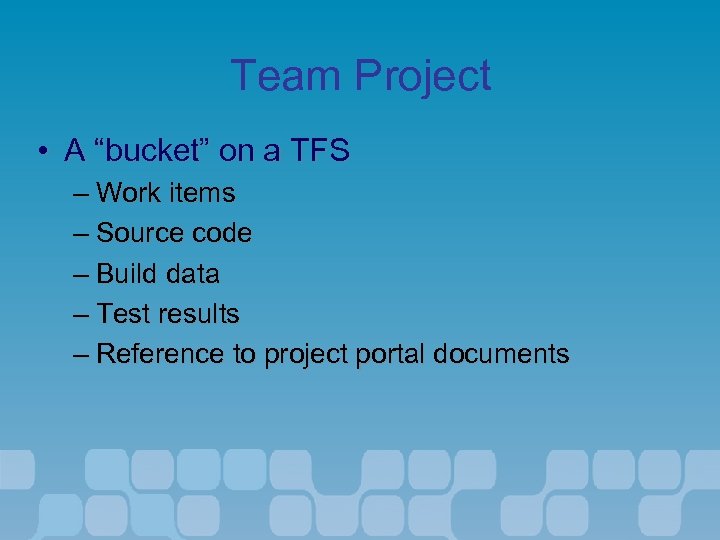 Team Project • A “bucket” on a TFS – Work items – Source code