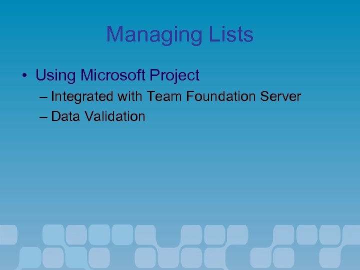 Managing Lists • Using Microsoft Project – Integrated with Team Foundation Server – Data