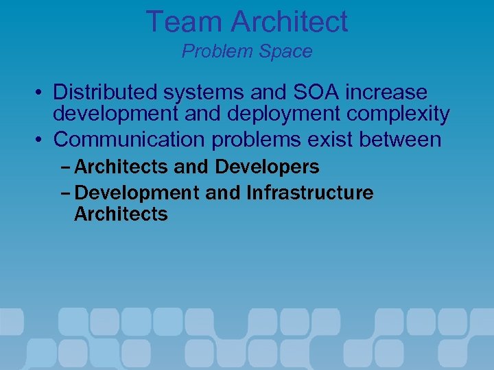 Team Architect Problem Space • Distributed systems and SOA increase development and deployment complexity
