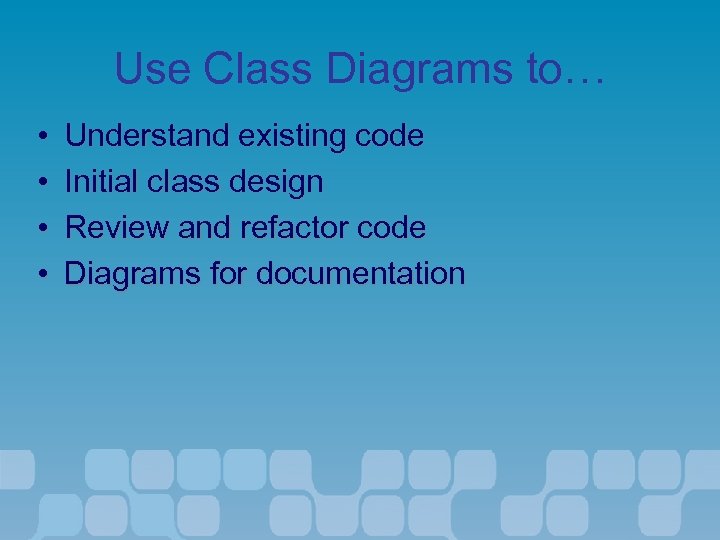 Use Class Diagrams to… • • Understand existing code Initial class design Review and