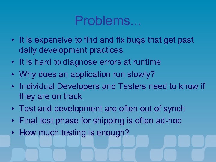 Problems. . . • It is expensive to find and fix bugs that get