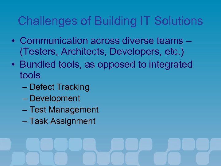 Challenges of Building IT Solutions • Communication across diverse teams – (Testers, Architects, Developers,