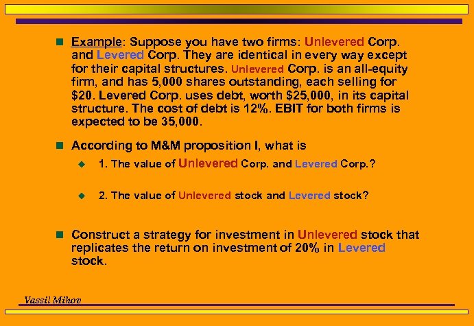 n Example: Suppose you have two firms: Unlevered Corp. and Levered Corp. They are