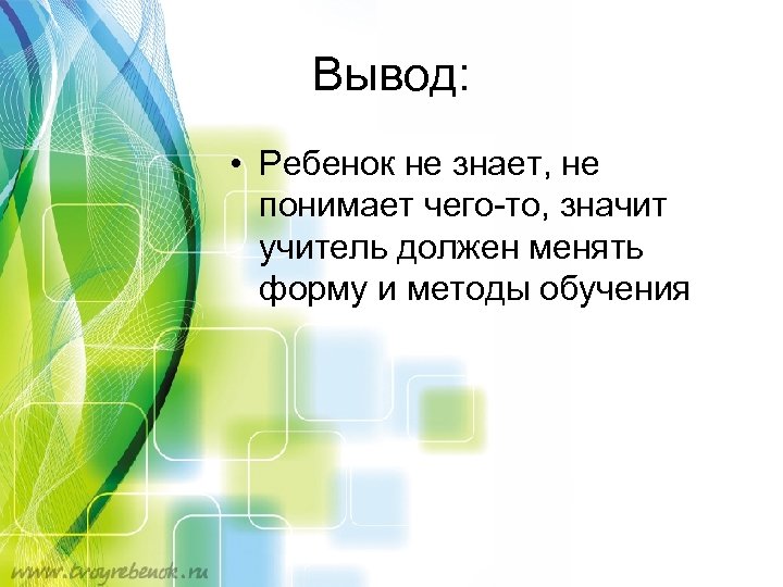 Вывод: • Ребенок не знает, не понимает чего-то, значит учитель должен менять форму и