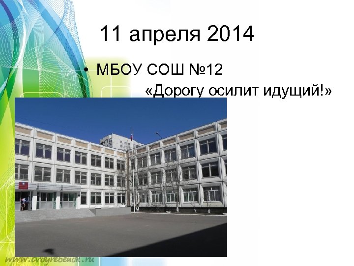 11 апреля 2014 • МБОУ СОШ № 12 «Дорогу осилит идущий!» 