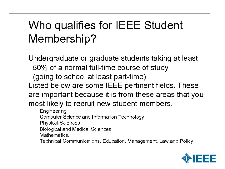 Who qualifies for IEEE Student Membership? Undergraduate or graduate students taking at least 50%