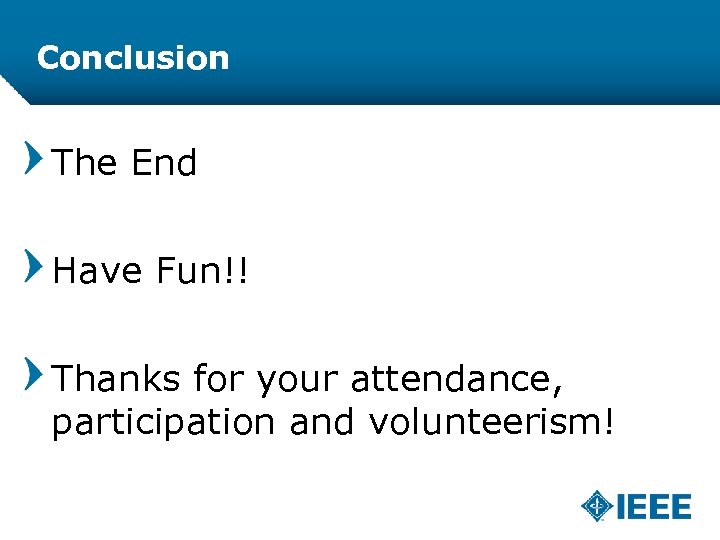 Conclusion The End Have Fun!! Thanks for your attendance, participation and volunteerism! 