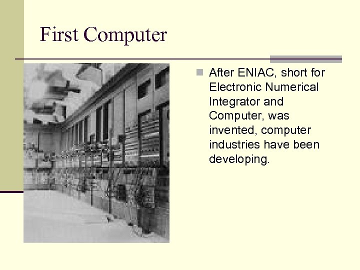 First Computer n After ENIAC, short for Electronic Numerical Integrator and Computer, was invented,