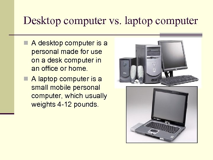 Desktop computer vs. laptop computer n A desktop computer is a personal made for