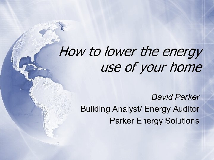 How to lower the energy use of your home David Parker Building Analyst/ Energy