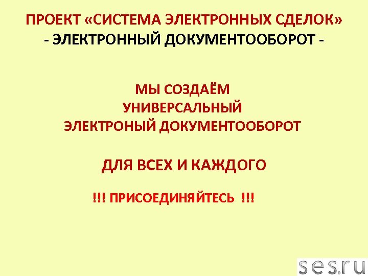 ПРОЕКТ «СИСТЕМА ЭЛЕКТРОННЫХ СДЕЛОК» - ЭЛЕКТРОННЫЙ ДОКУМЕНТООБОРОТ МЫ СОЗДАЁМ УНИВЕРСАЛЬНЫЙ ЭЛЕКТРОНЫЙ ДОКУМЕНТООБОРОТ ДЛЯ ВСЕХ