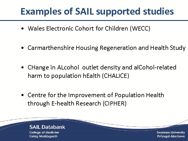 Examples of SAIL supported studies • Wales Electronic Cohort for Children (WECC) • Carmarthenshire