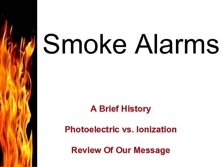 Smoke Alarms A Brief History Photoelectric vs. Ionization Review Of Our Message 