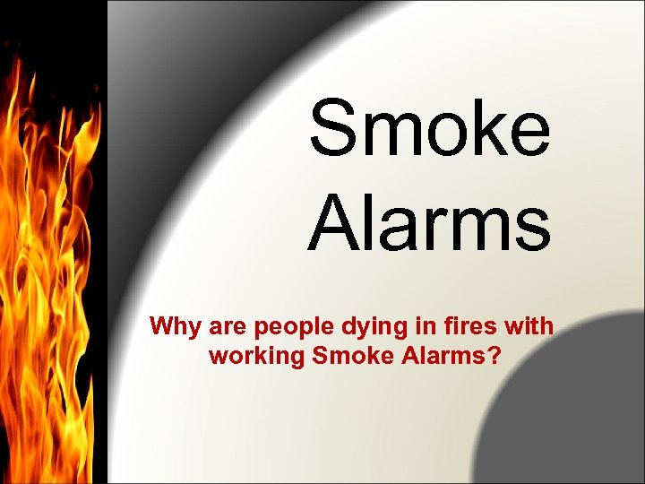Smoke Alarms Why are people dying in fires with working Smoke Alarms? 