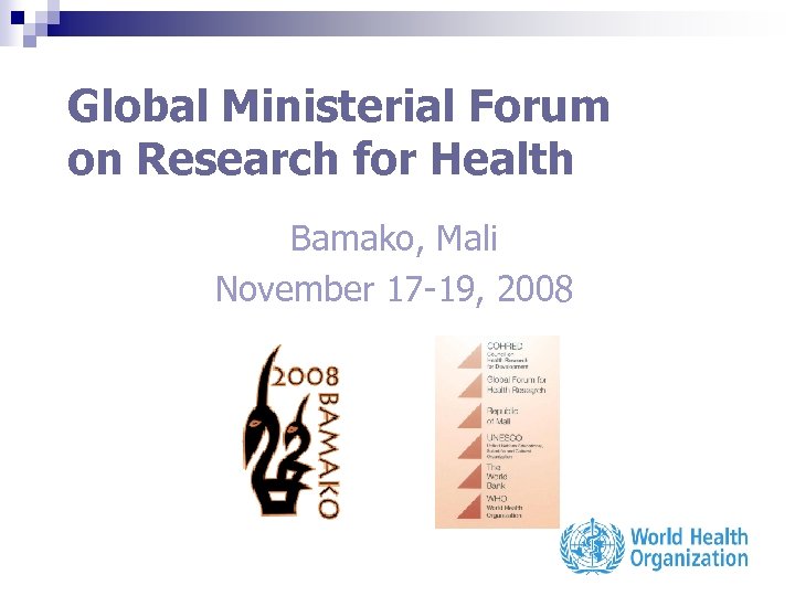 Global Ministerial Forum on Research for Health Bamako, Mali November 17 -19, 2008 