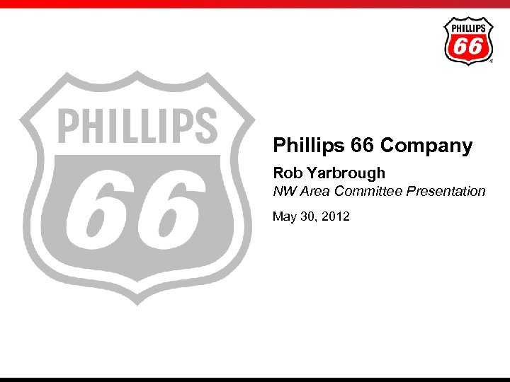 Phillips 66 Company Rob Yarbrough NW Area Committee Presentation May 30, 2012 