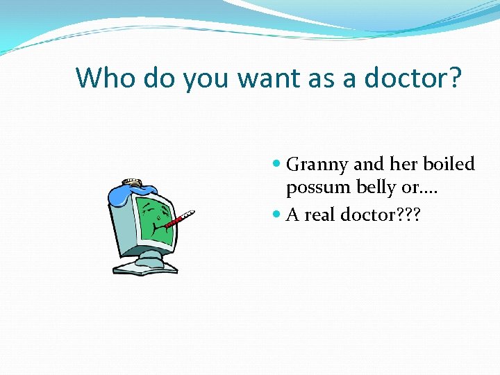 Who do you want as a doctor? Granny and her boiled possum belly or….
