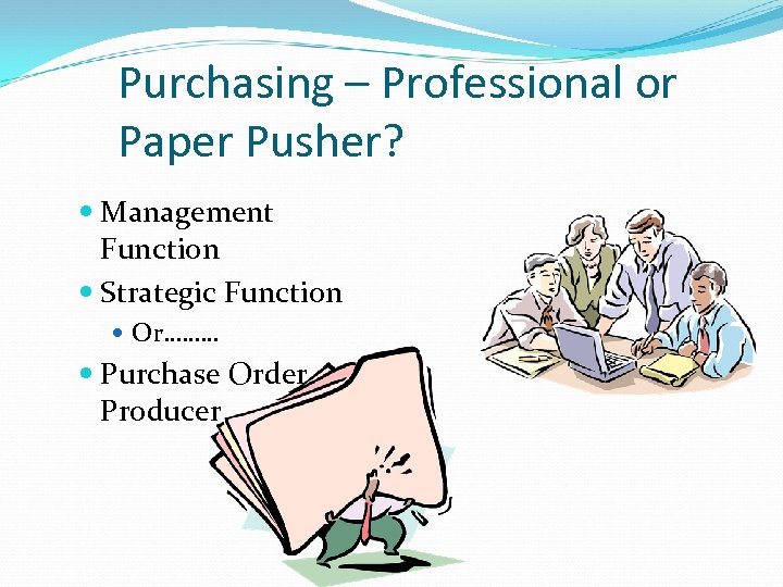 Purchasing – Professional or Paper Pusher? Management Function Strategic Function Or……… Purchase Order Producer