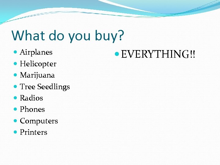 What do you buy? Airplanes Helicopter Marijuana Tree Seedlings Radios Phones Computers Printers EVERYTHING!!