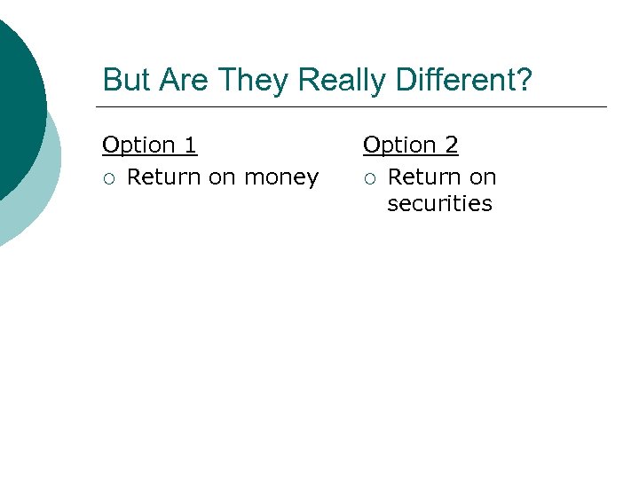 But Are They Really Different? Option 1 ¡ Return on money Option 2 ¡