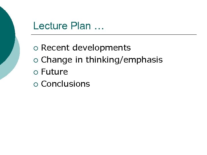 Lecture Plan … Recent developments ¡ Change in thinking/emphasis ¡ Future ¡ Conclusions ¡