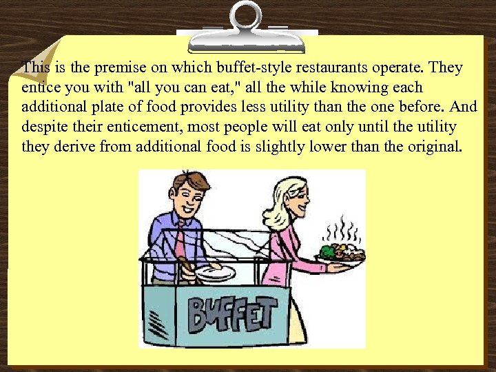 This is the premise on which buffet-style restaurants operate. They entice you with "all