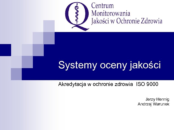 Systemy oceny jakości Akredytacja w ochronie zdrowia ISO 9000 Jerzy Hennig Andrzej Warunek 