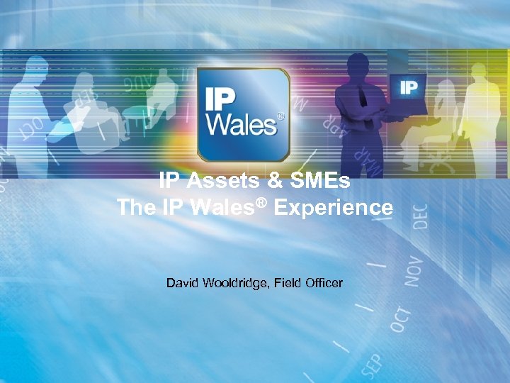 IP Assets & SMEs The IP Wales® Experience David Wooldridge, Field Officer 