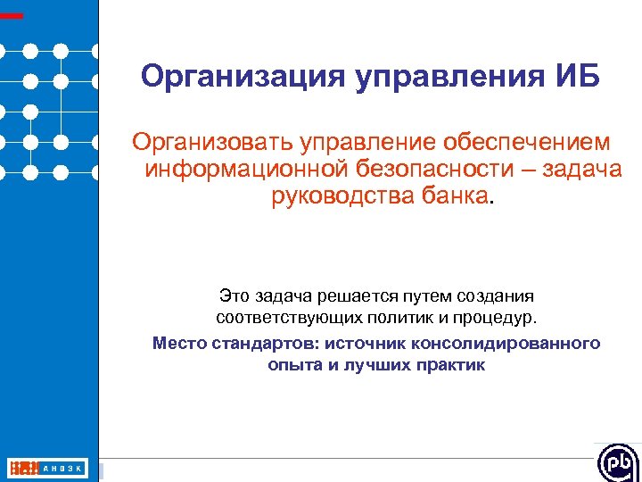 Организация управления ИБ Организовать управление обеспечением информационной безопасности – задача руководства банка. Это задача