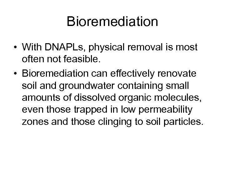 Bioremediation • With DNAPLs, physical removal is most often not feasible. • Bioremediation can