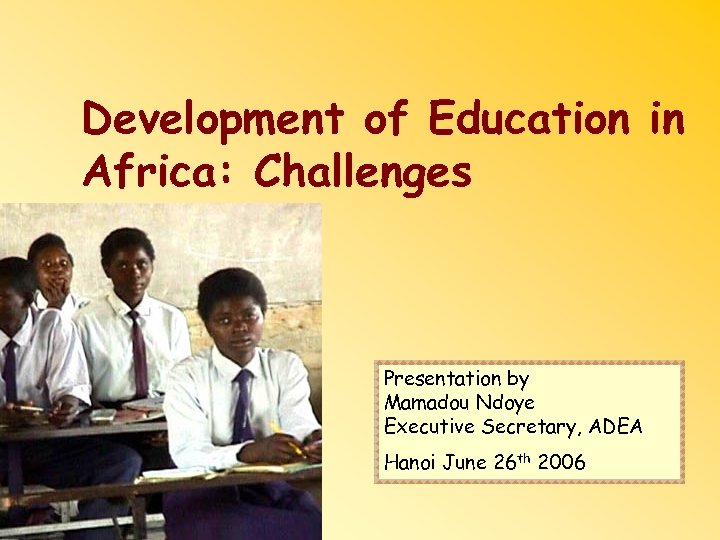 Development of Education in Africa: Challenges Presentation by Mamadou Ndoye Executive Secretary, ADEA Hanoi