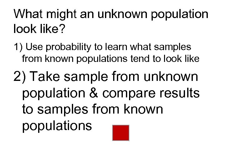What might an unknown population look like? 1) Use probability to learn what samples