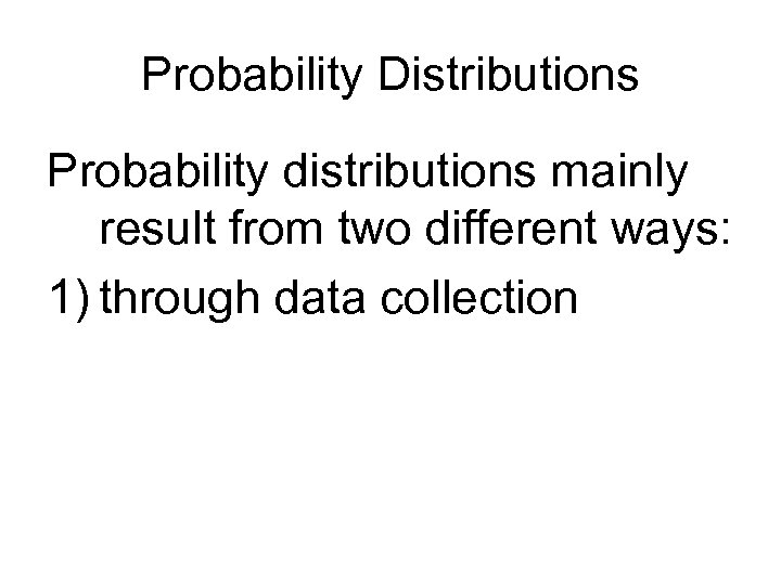 Probability Distributions Probability distributions mainly result from two different ways: 1) through data collection