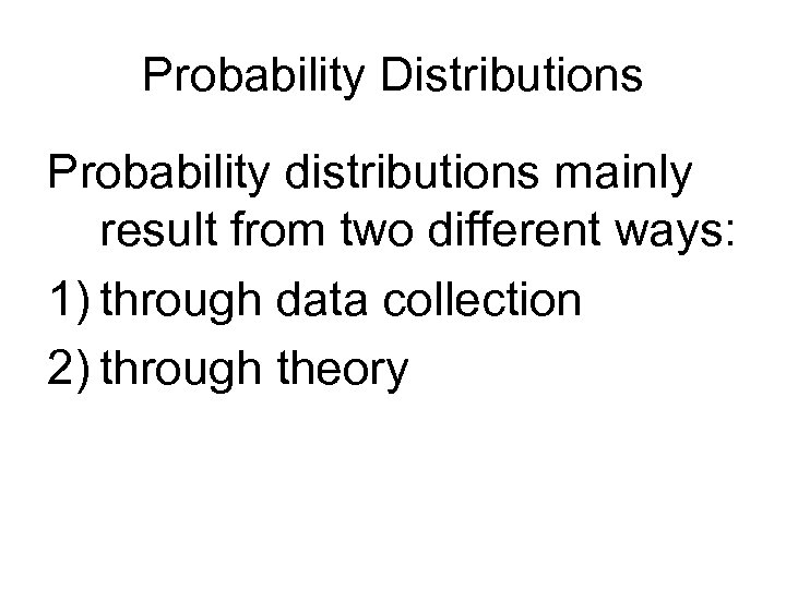 Probability Distributions Probability distributions mainly result from two different ways: 1) through data collection