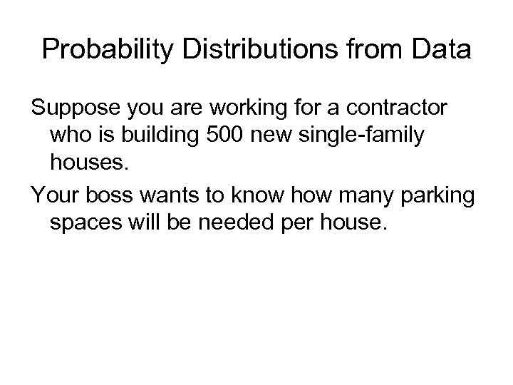Probability Distributions from Data Suppose you are working for a contractor who is building