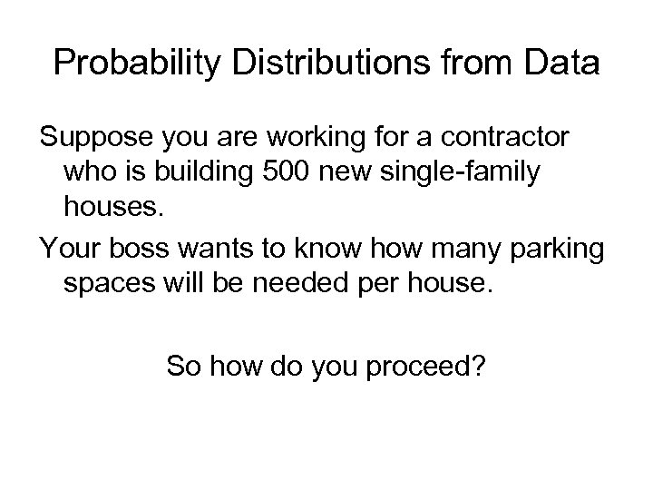 Probability Distributions from Data Suppose you are working for a contractor who is building