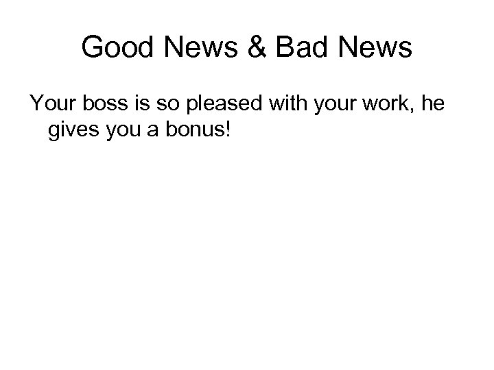 Good News & Bad News Your boss is so pleased with your work, he