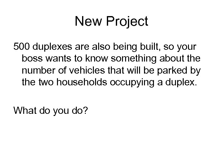 New Project 500 duplexes are also being built, so your boss wants to know