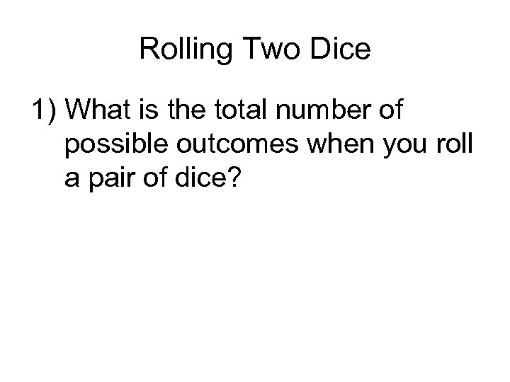 Rolling Two Dice 1) What is the total number of possible outcomes when you