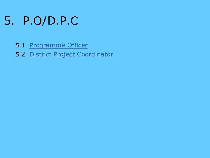 5. P. O/D. P. C 5. 1 Programme Officer 5. 2 District Project Coordinator