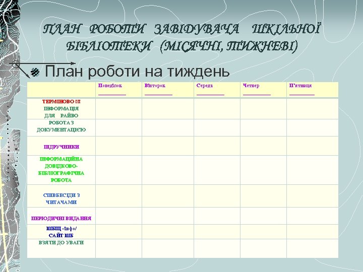 ПЛАН РОБОТИ ЗАВІДУВАЧА ШКІЛЬНОЇ БІБЛІОТЕКИ (МІСЯЧНІ, ТИЖНЕВІ) План роботи на тиждень Понеділок ______ ТЕРМІНОВО