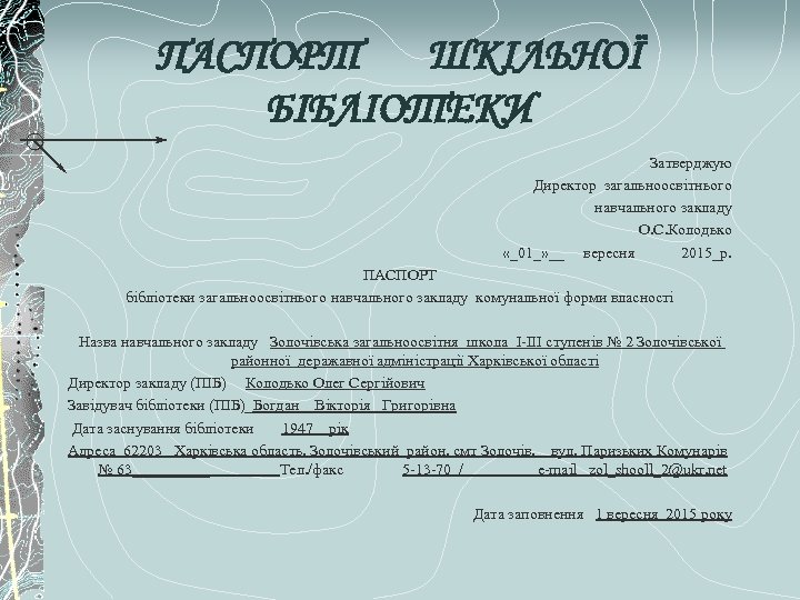 ПАСПОРТ ШКІЛЬНОЇ БІБЛІОТЕКИ Затверджую Директор загальноосвітнього навчального закладу О. С. Колодько «_01_» __ вересня